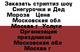 Заказать стриптиз шоу Снегурочки и Дед Мороза › Цена ­ 6 000 - Московская обл., Москва г. Услуги » Организация праздников   . Московская обл.,Москва г.